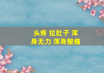 头疼 拉肚子 浑身无力 浑身酸痛